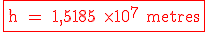 \textrm \fbox {\red h = 1,5185 \times 10^7 metres}